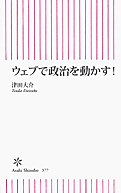津田大介『ウェブで政治を動かす!』朝日新聞出版 2012