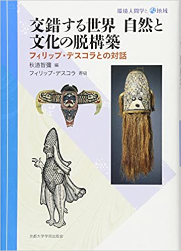 交錯する世界 自然と文化の脱構築: フィリップ・デスコラとの対話 (環境人間学と地域)