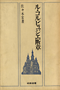 『ル・コルビュジェ断章』佐々木宏